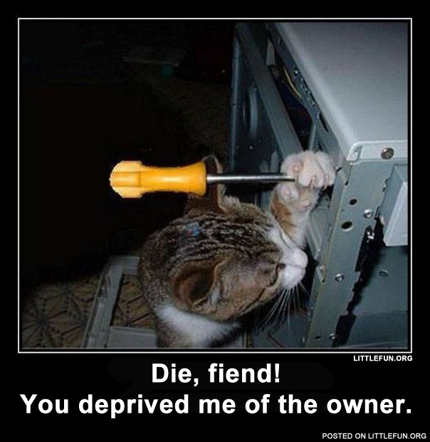 Die, fiend! You deprived me of the owner.