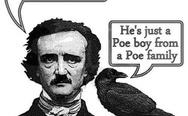I'm just a Poe boy and nobody loves me. He's just a Poe boy from a Poe family. Edgar Allan Poe.
