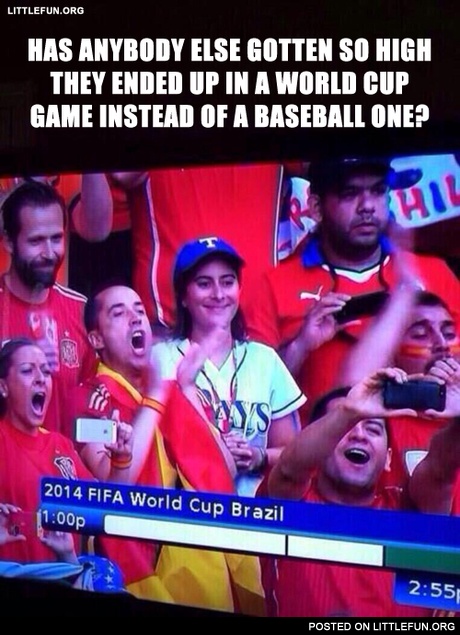 Has anybody else gotten so high they ended up in a world cup game instead of a baseball one?