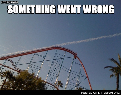 Something went wrong. Rollercoaster.