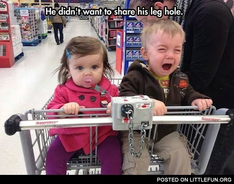 He didn't want to share his leg hole.