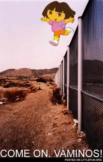 Dora jumping the Mexican border. Come on, vaminos!