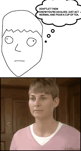 Don't let them know you are an alien. Just act normal and pour a cup of tea.