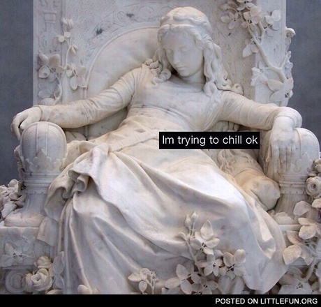 I'm trying to chill, ok?