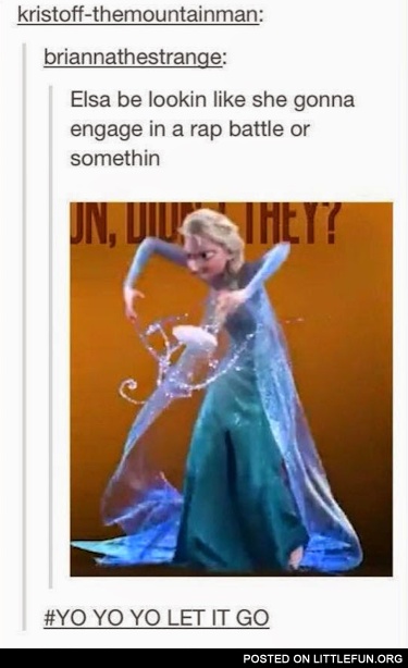 Elsa be lookin like she gonna engage in a rap battle.