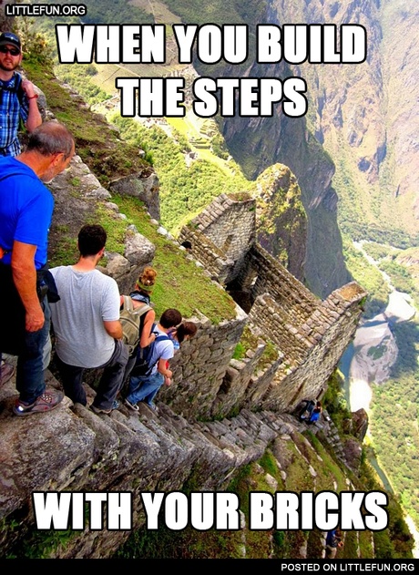 When you build the steps with your bricks. Machu Picchu stairs.