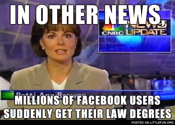 In other news: Millions of facebook users suddenly get their law degrees.