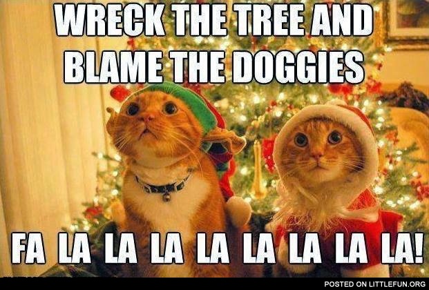 Wreck the tree and blame the doggies fa la la la la!