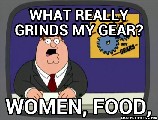 Peter Griffin News: What really grinds my gear?, Women, food