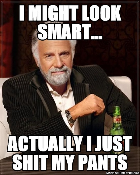 The Most Interesting Man In The World: i might look smart..., actually i just sh*t my pants