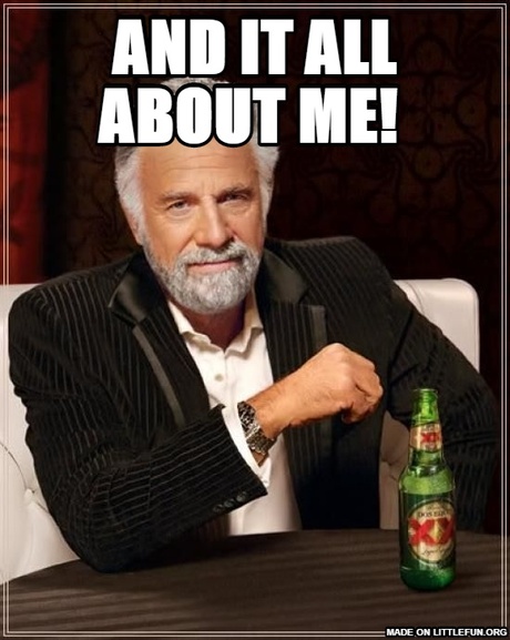 The Most Interesting Man In The World: and it all about me!
