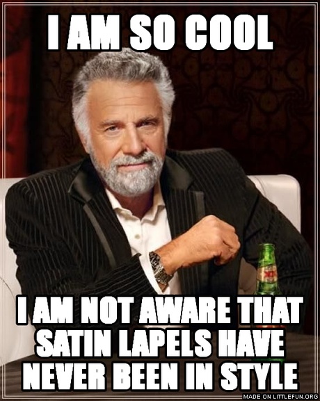 The Most Interesting Man In The World: I am so cool, I am not aware that satin lapels have never been in style