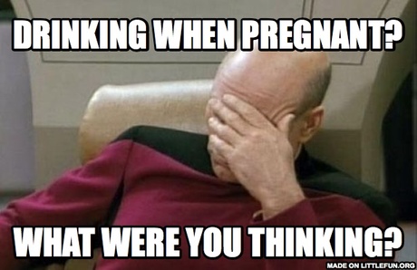 Captain Picard Facepalm: Drinking when pregnant?, What were you thinking?