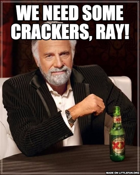 The Most Interesting Man In The World: We need some crackers, Ray!