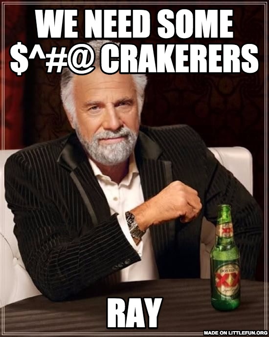 The Most Interesting Man In The World: We need some $^#@ Crakerers, Ray