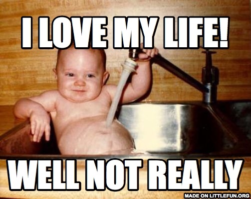 Epicurist Kid: I LOVE MY LIFE!, WELL NOT REALLY