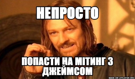 One Does Not Simply: НЕПРОСТО, ПОПАСТИ НА МІТИНГ З ДЖЕЙМСОМ