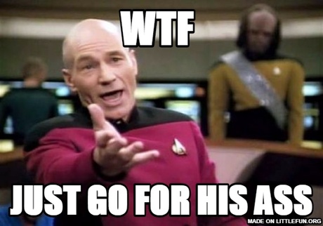 Picard Wtf: wtf , just go for his ass