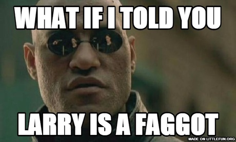 Matrix Morpheus: what if i told you, larry is a faggot