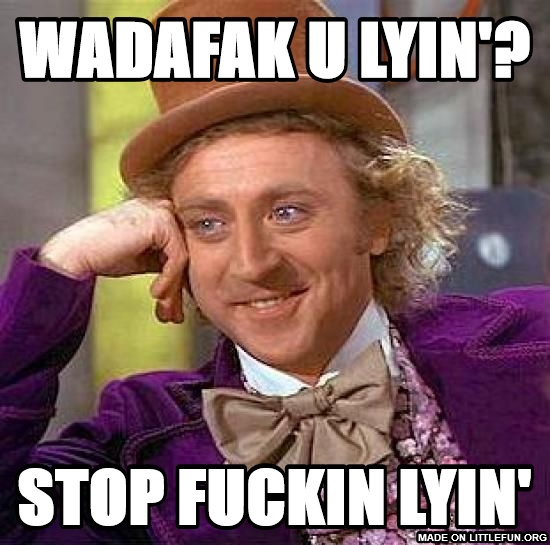 Creepy Condescending Wonka: WADAFAK U LYIN'?, STOP F**KIN LYIN'