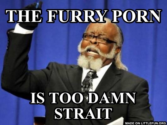 Too Damn High: The furry p*rn , Is too damn strait