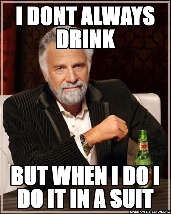 The Most Interesting Man In The World: I dont always drink, but when I do I do it in a suit