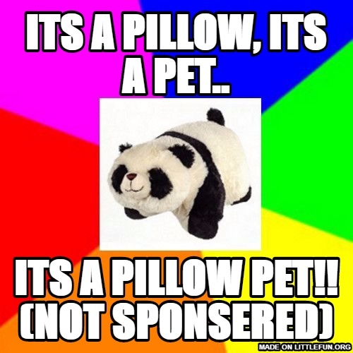 Pillow Pet: ITS A PILLOW, ITS A PET.., ITS A PILLOW PET!!
(Not sponsered)