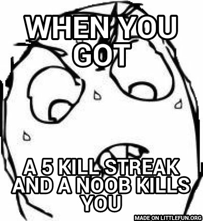 Sweaty Concentrated Rage Face: When you got, A 5 kill streak and a noob kills you