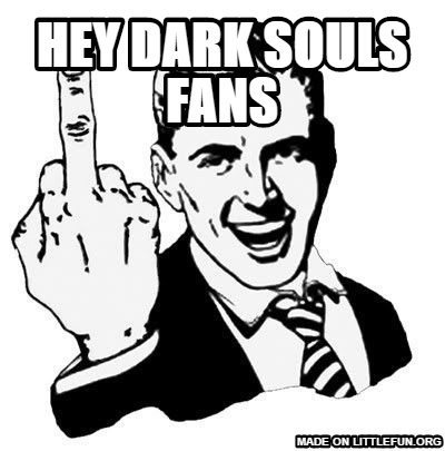 1950s Middle Finger: Hey Dark souls fans