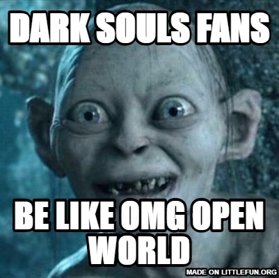 Gollum: Dark souls fans , Be like Omg open world