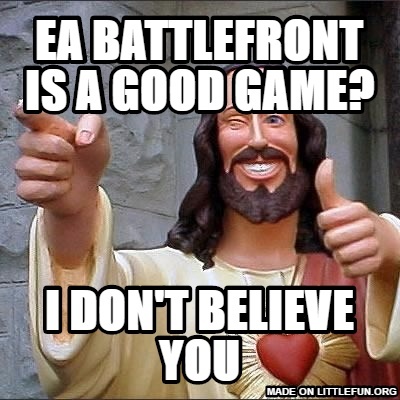 Buddy Christ: Ea battlefront is a good game?, I don't believe you