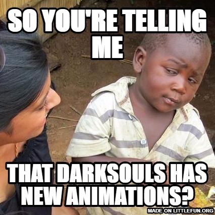 Third World Skeptical Kid: So you're telling me, That Darksouls has new animations?