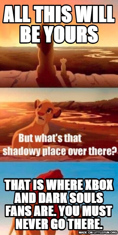 Simba Shadowy Place: All this will be yours, That is where xbox and dark souls fans are. You must never go there.