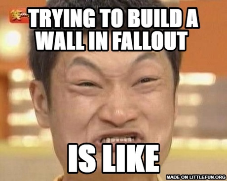 Impossibru Guy Original: Trying to build a wall in fallout , Is like