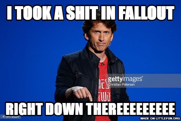 I took a sh*t in fallout, Right down thereeeeeeeee