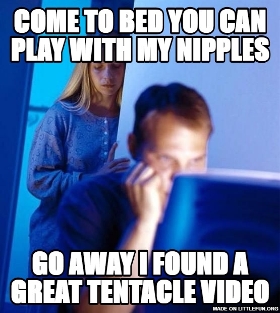Redditors Wife: come to bed you can play with my nipples , Go away I found a great tentacle video