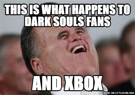 Small Face Romney: This is what happens to dark souls fans, And Xbox