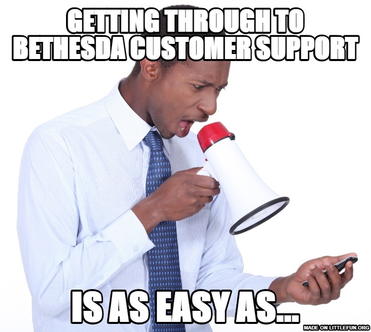 Getting through to bethesda customer support, Is as easy as...