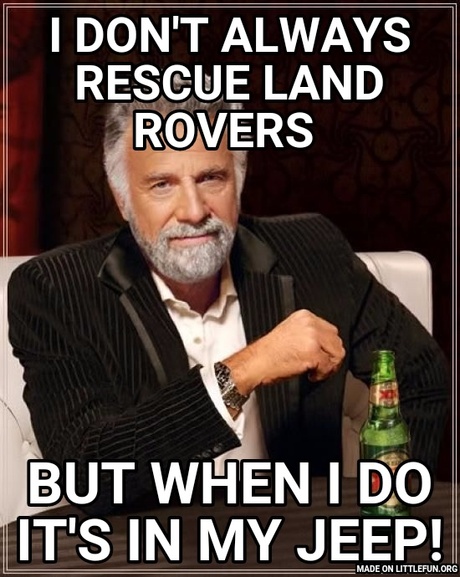The Most Interesting Man In The World: I don't always rescue Land Rovers , But when I do it's in my Jeep!
