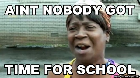 Aint Nobody Got Time For That: aint nobody 
got 
, time for school