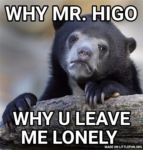Confession Bear: Why Mr. Higo, Why u leave me lonely 