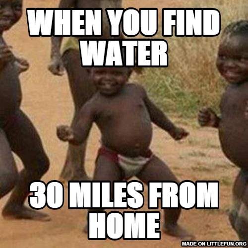 Third World Success Kid: When You find water, 30 miles from home