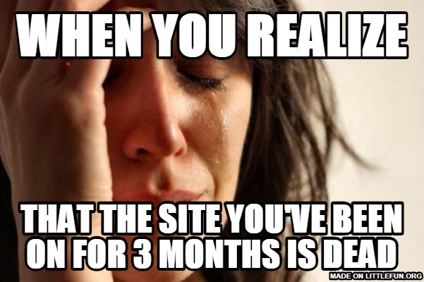 First World Problems: when you realize, that the site you've been on for 3 months is dead