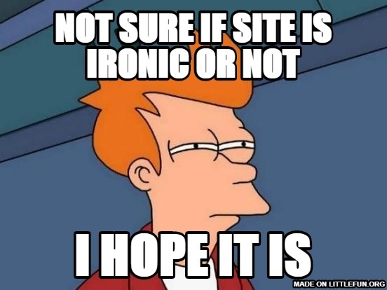 Futurama Fry: NOT SURE IF SITE IS IRONIC OR NOT, I HOPE IT IS