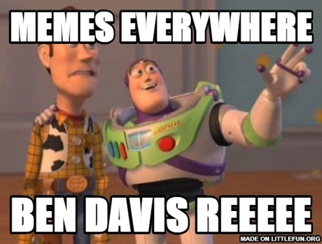 X, X Everywhere: memes everywhere, ben davis reeeee