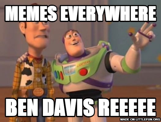 X, X Everywhere: memes everywhere, ben davis reeeee