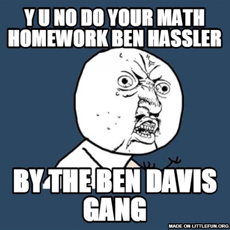 Y U No: y u no do your math homework ben hassler, by the ben davis gang