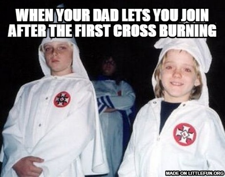 Kool Kid Klan: When your dad lets you join after the first cross burning