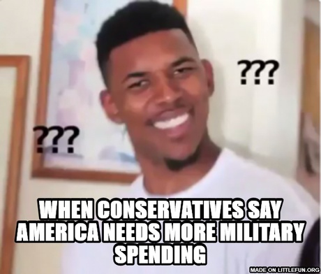 WHen c0nservatives say america needs more military spending