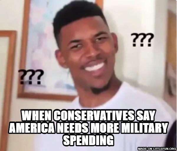 WHen c0nservatives say america needs more military spending